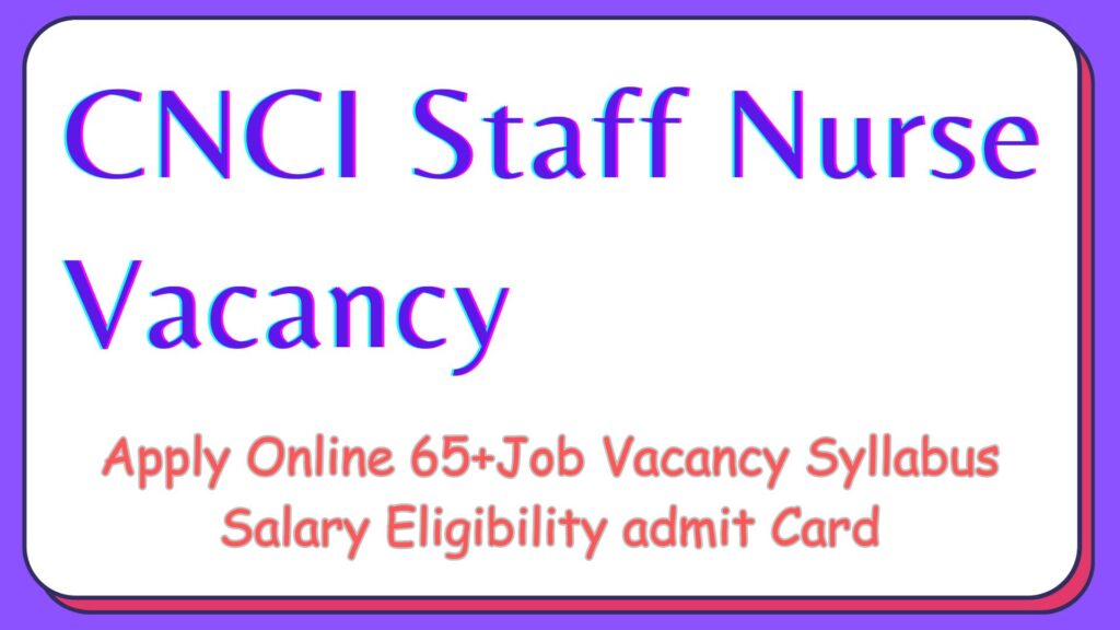 CNCI Staff Nurse Vacancy 2024 65+Jobs Apply Online Salary Syllabus Eligibility notification Updates at cnci.org.in